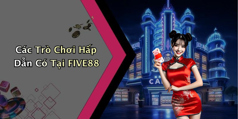 Các Trò Chơi Hấp Dẫn Có Tại FIVE88