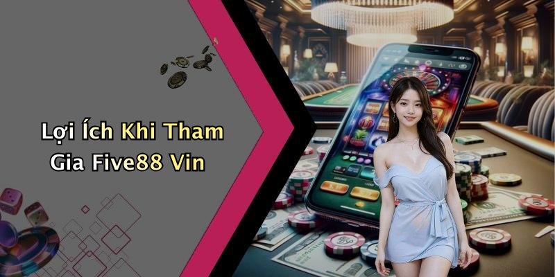 Lợi Ích Khi Tham Gia Five88 Vin