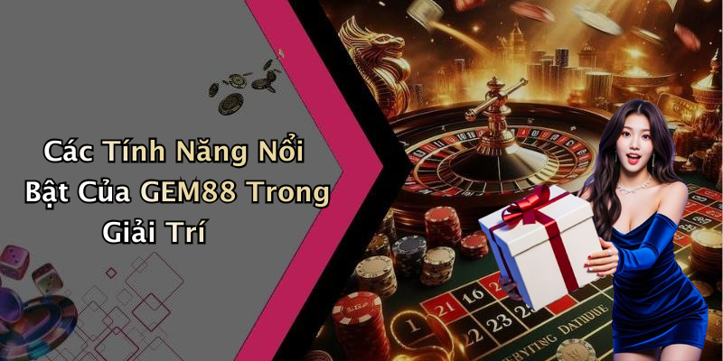 Các Tính Năng Nổi Bật Của GEM88 Trong Giải Trí