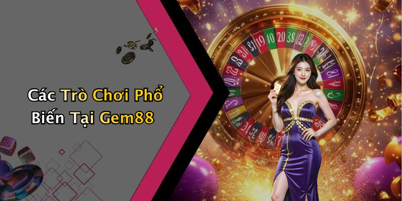 Các Trò Chơi Phổ Biến Tại Gem88