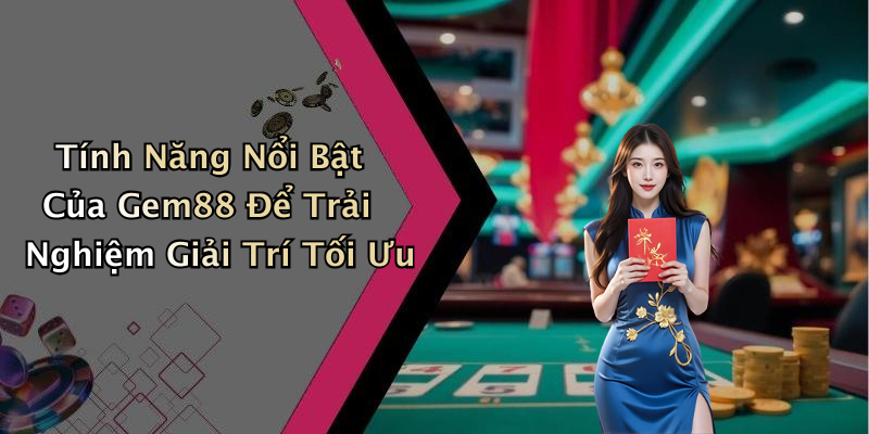 Tính Năng Nổi Bật Của Gem88 Để Trải Nghiệm Giải Trí Tối Ưu