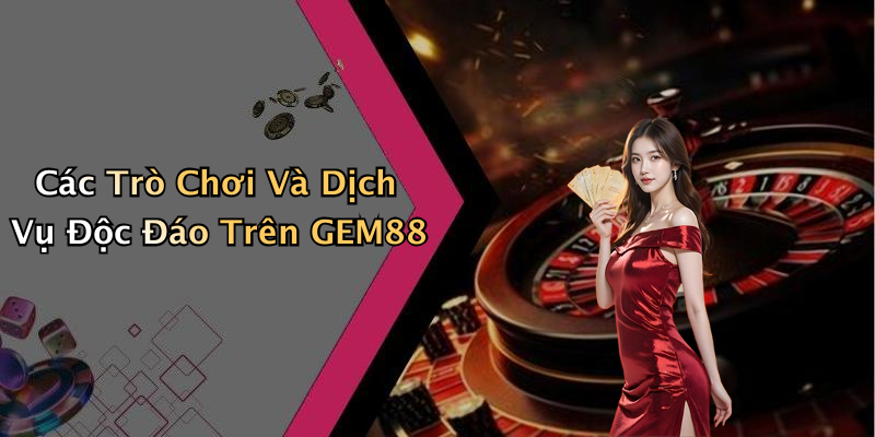 Các Trò Chơi Và Dịch Vụ Độc Đáo Trên GEM88