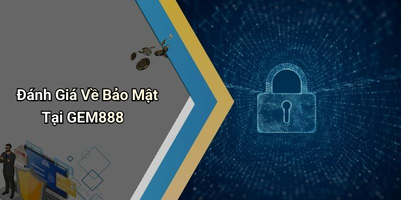 Đánh Giá Về Bảo Mật Tại GEM888