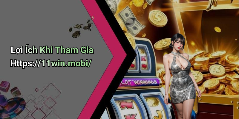 Lợi Ích Khi Tham Gia Https://11win.mobi/