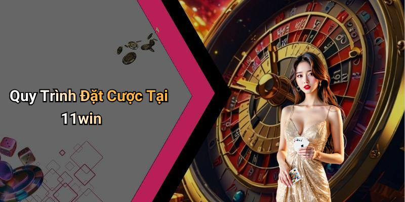 Quy Trình Đặt Cược Tại 11win