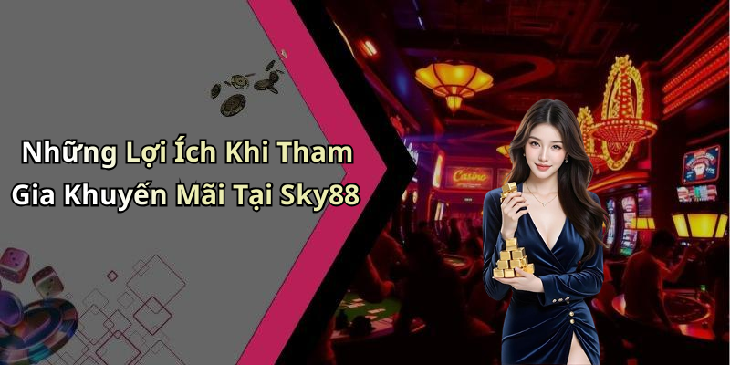 Những Lợi Ích Khi Tham Gia Khuyến Mãi Tại Sky88