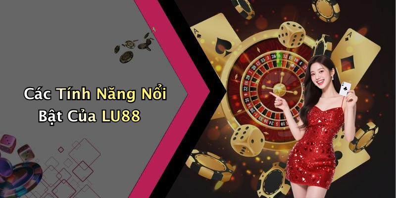 Các Tính Năng Nổi Bật Của LU88: Trải Nghiệm Người Dùng Đột Phá