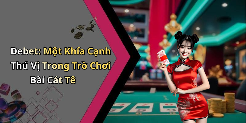 Debet: Một Khía Cạnh Thú Vị Trong Trò Chơi Bài Cát Tê
