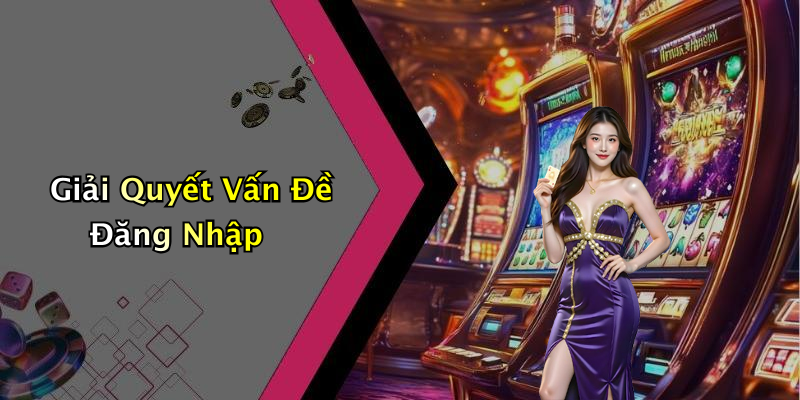 Giải Quyết Vấn Đề Đăng Nhập
