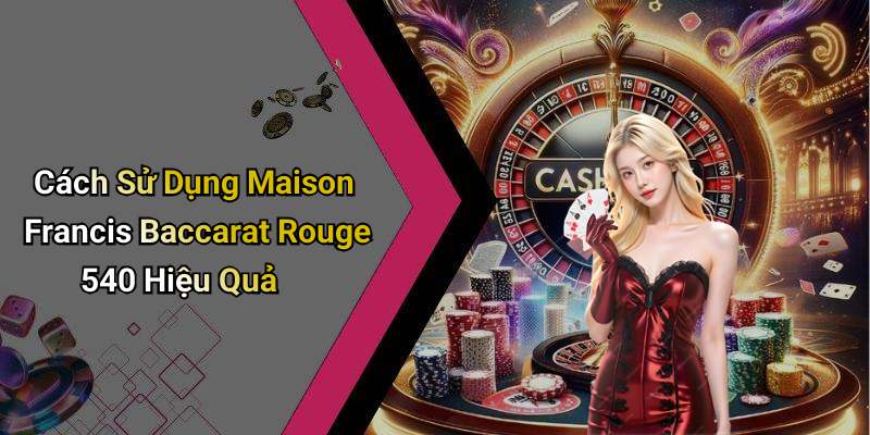 Cách Sử Dụng Maison Francis Baccarat Rouge 540 Hiệu Quả