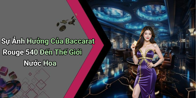 Sự Ảnh Hưởng Của Baccarat Rouge 540 Đến Thế Giới Nước Hoa