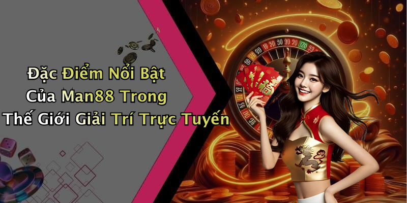 Đặc Điểm Nổi Bật Của Man88 Trong Thế Giới Giải Trí Trực Tuyến