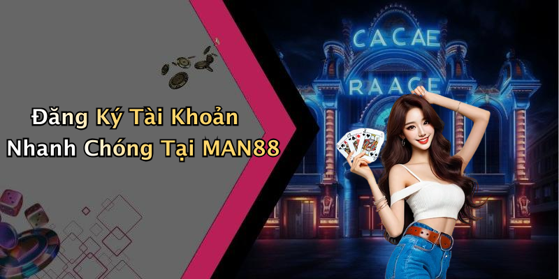 Đăng Ký Tài Khoản Nhanh Chóng Tại MAN88