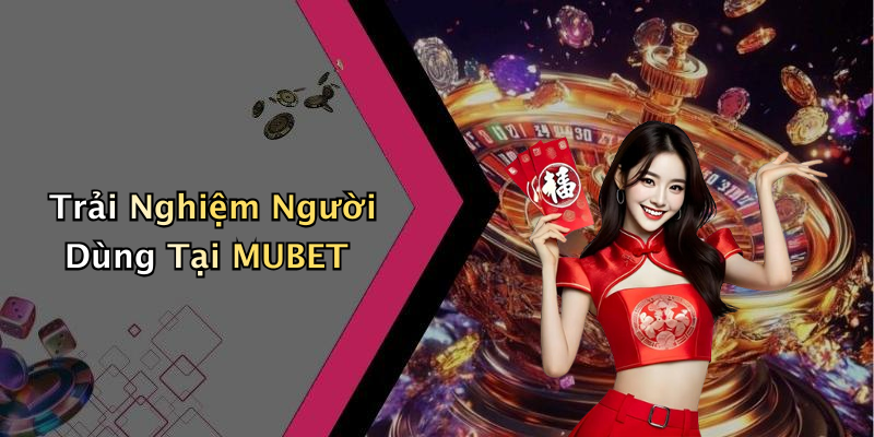 Trải Nghiệm Người Dùng Tại MUBET