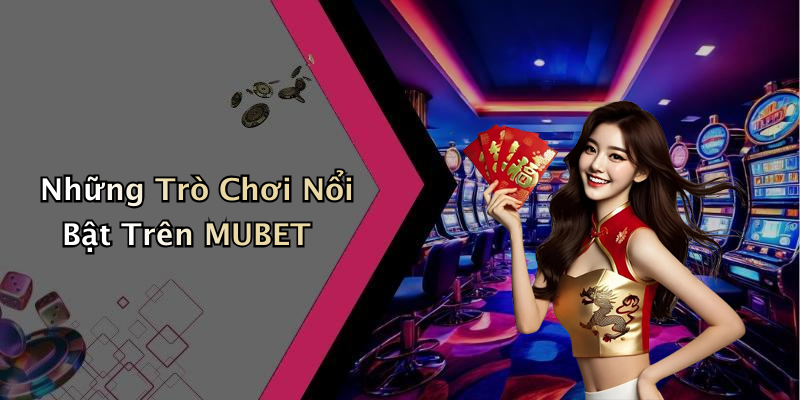 Những Trò Chơi Nổi Bật Trên MUBET