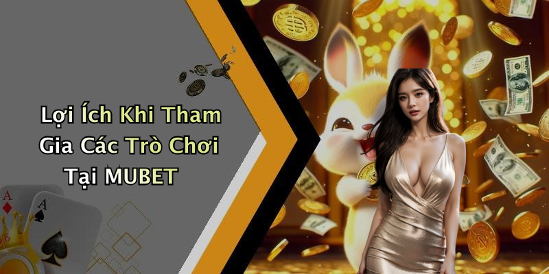 Lợi Ích Khi Tham Gia Các Trò Chơi Tại MUBET
