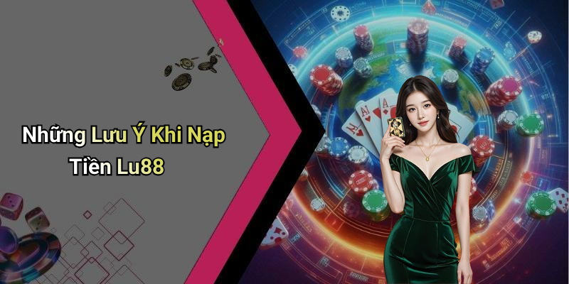 Những Lưu Ý Khi Nạp Tiền Lu88