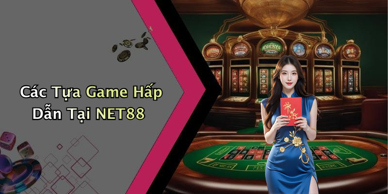 Các Tựa Game Hấp Dẫn Tại NET88