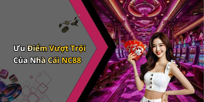 Ưu Điểm Vượt Trội Của Nhà Cái NC88
