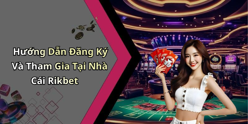 Hướng Dẫn Đăng Ký Và Tham Gia Tại Nhà Cái Rikbet