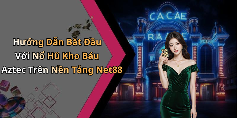 Hướng Dẫn Bắt Đầu Với Nổ Hũ Kho Báu Aztec Trên Nền Tảng Net88