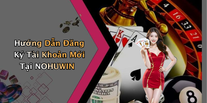 Hướng Dẫn Đăng Ký Tài Khoản Mới Tại NOHUWIN