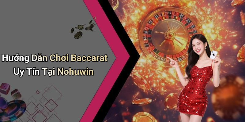 Hướng Dẫn Chơi Baccarat Uy Tín Tại Nohuwin