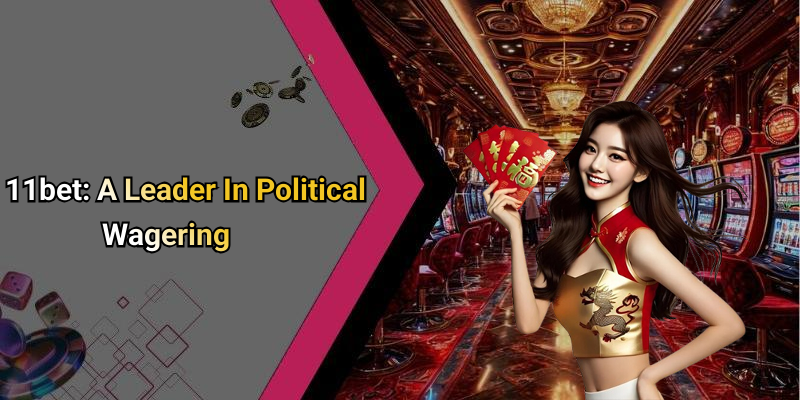 11bet: A Leader In Political Wagering
