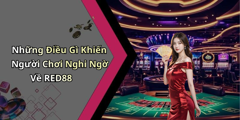 Những Điều Gì Khiến Người Chơi Nghi Ngờ Về RED88