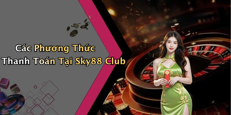 Các Phương Thức Thanh Toán Tại Sky88 Club