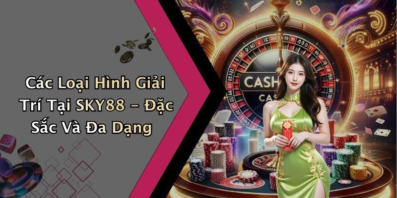 Các Loại Hình Giải Trí Tại SKY88 - Đặc Sắc Và Đa Dạng