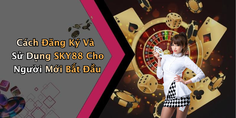 Cách Đăng Ký Và Sử Dụng SKY88 Cho Người Mới Bắt Đầu