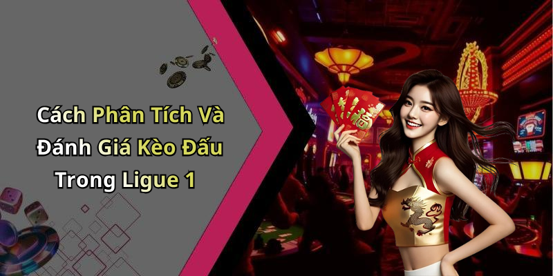 Cách Phân Tích Và Đánh Giá Kèo Đấu Trong Ligue 1