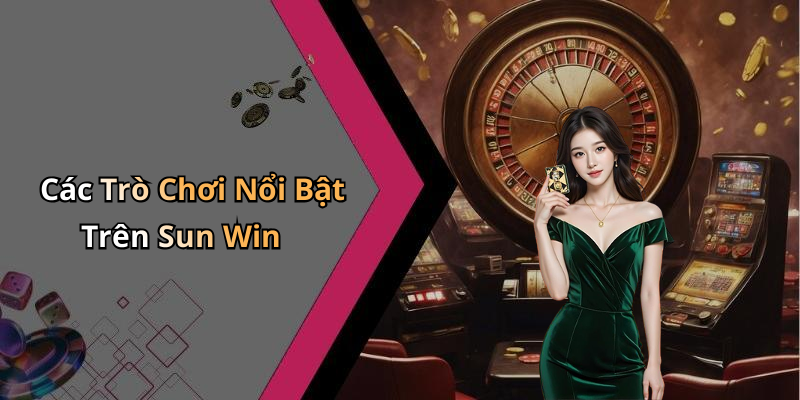 Các Trò Chơi Nổi Bật Trên Sun Win