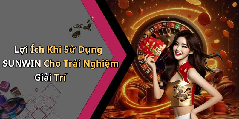 Lợi Ích Khi Sử Dụng SUNWIN Cho Trải Nghiệm Giải Trí