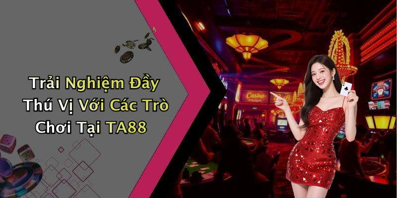 Trải Nghiệm Đầy Thú Vị Với Các Trò Chơi Tại TA88