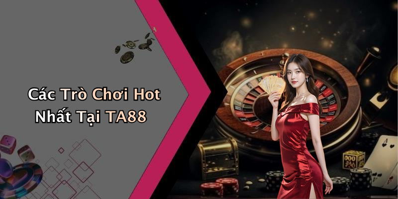 Các Trò Chơi Hot Nhất Tại TA88