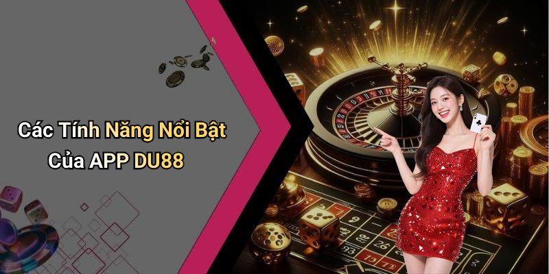 Các Tính Năng Nổi Bật Của APP DU88