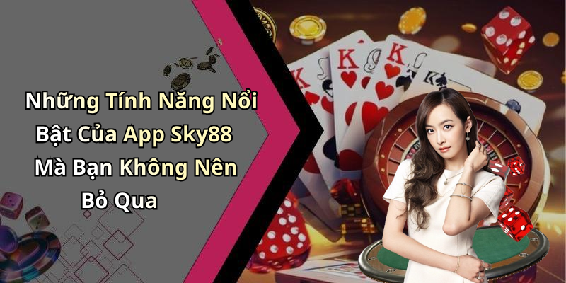 Những Tính Năng Nổi Bật Của App Sky88 Mà Bạn Không Nên Bỏ Qua