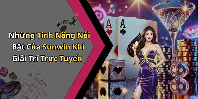 Những Tính Năng Nổi Bật Của Sunwin Khi Giải Trí Trực Tuyến