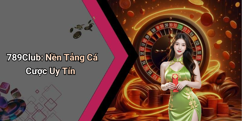 789Club: Nền Tảng Cá Cược Uy Tín