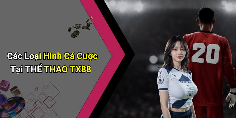 Các Loại Hình Cá Cược Tại THỂ THAO TX88