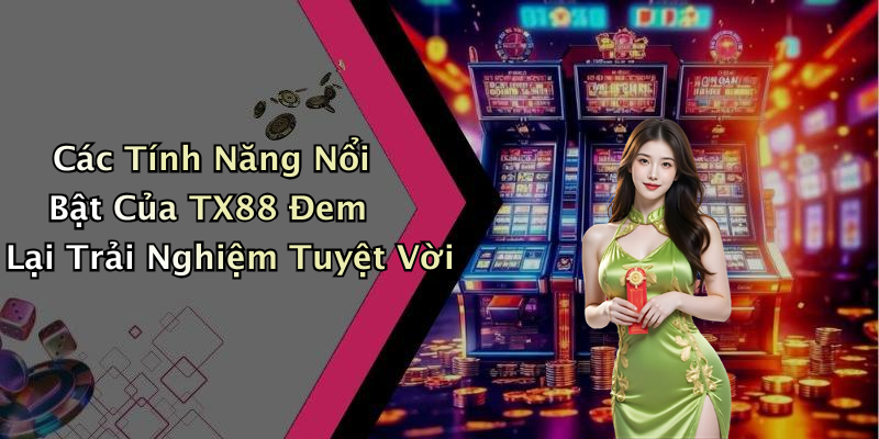 Các Tính Năng Nổi Bật Của TX88 Đem Lại Trải Nghiệm Tuyệt Vời