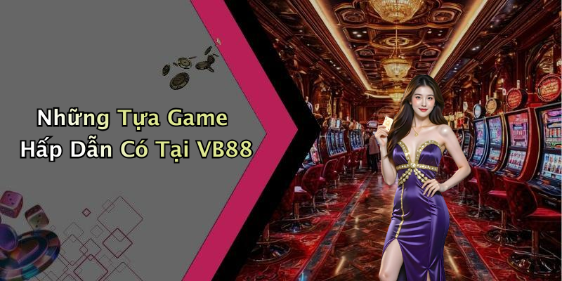 Những Tựa Game Hấp Dẫn Có Tại VB88