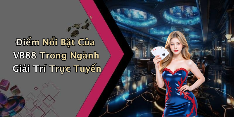 Điểm Nổi Bật Của VB88 Trong Ngành Giải Trí Trực Tuyến