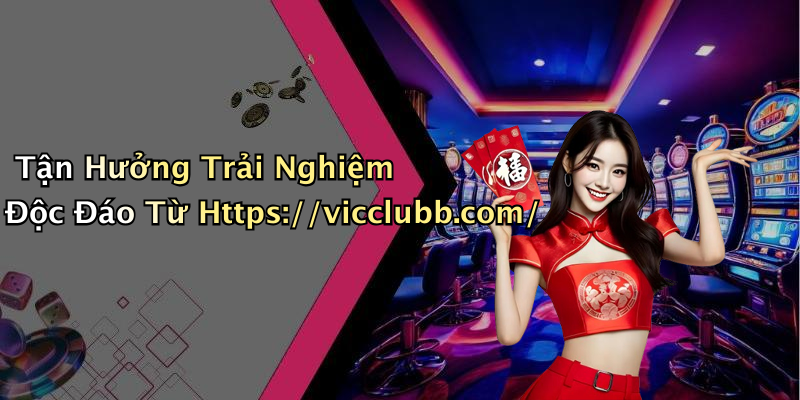 Tận Hưởng Trải Nghiệm Độc Đáo Từ Https://vicclubb.com/