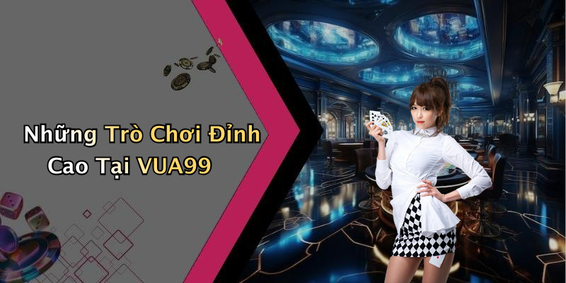 Những Trò Chơi Đỉnh Cao Tại VUA99