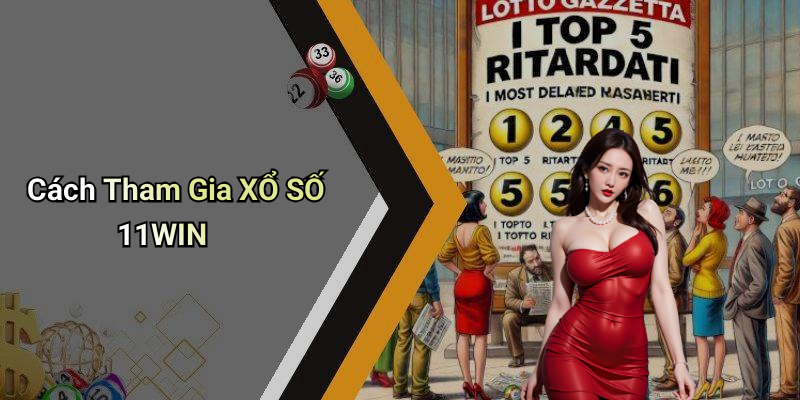 Cách Tham Gia XỔ SỐ 11WIN