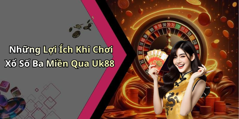 Những Lợi Ích Khi Chơi Xổ Số Ba Miền Qua Uk88
