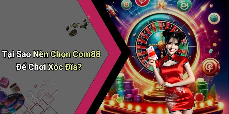 Tại Sao Nên Chọn Com88 Để Chơi Xóc Đĩa?